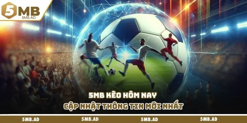 5MB kèo hôm nay cập nhật thông tin mới nhất