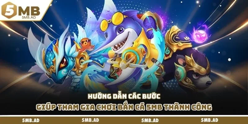 Hướng dẫn các bước giúp tham gia chơi bắn cá 5MB thành công