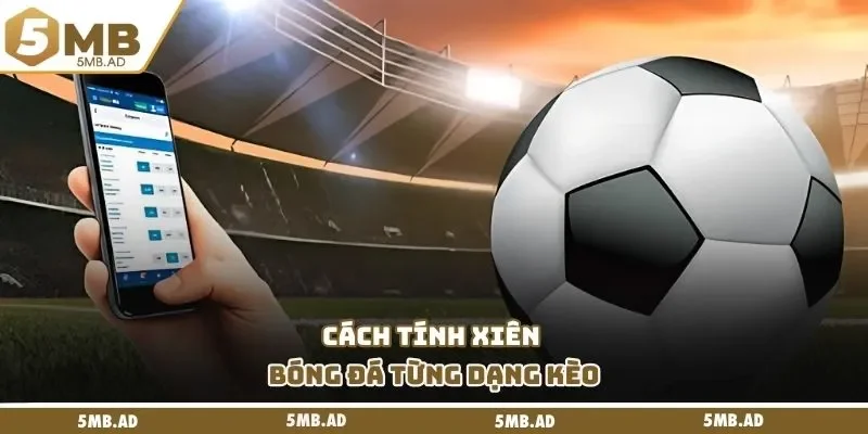 Cách tính xiên bóng đá từng dạng kèo