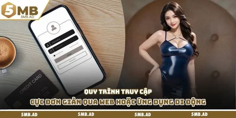 Quy trình truy cập cực đơn giản qua web hoặc ứng dụng di động