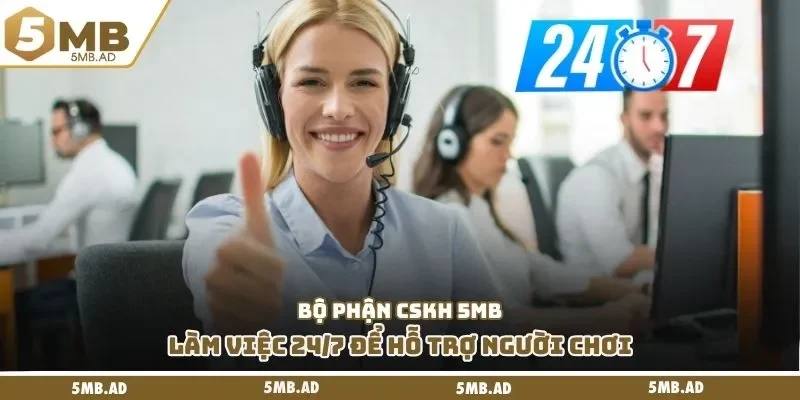 Bộ phận CSKH 5MB làm việc 24/7 để hỗ trợ người chơi