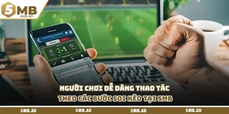 Người chơi dễ dàng thao tác theo các bước soi kèo tại 5MB