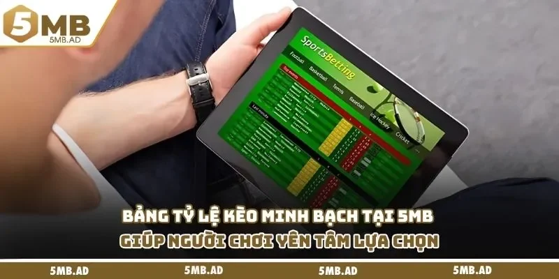 Bảng tỷ lệ kèo minh bạch tại 5MB giúp người chơi yên tâm lựa chọn